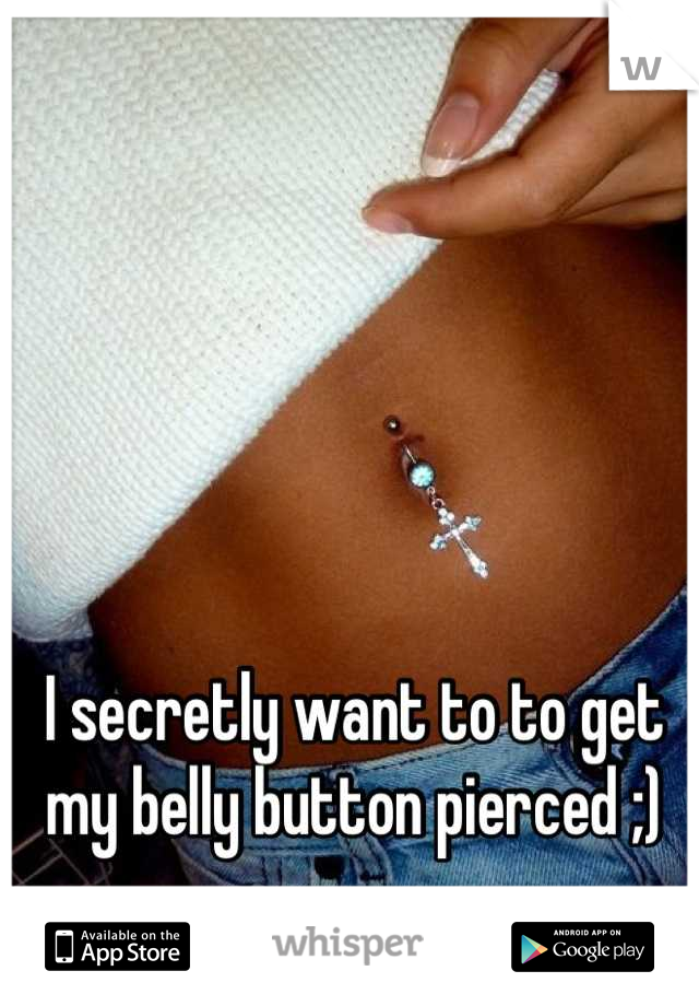 I secretly want to to get my belly button pierced ;)
