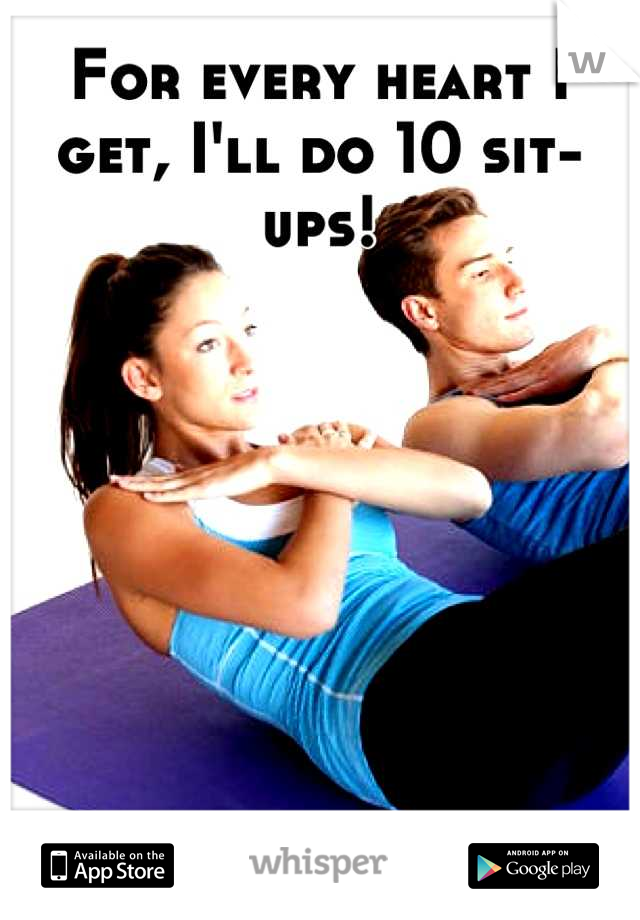 For every heart I get, I'll do 10 sit-ups!