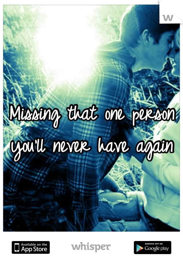 Missing that one person you'll never have again