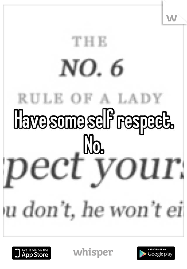 Have some self respect.
No.