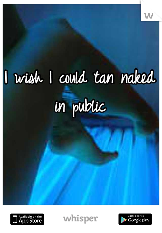 I wish I could tan naked in public