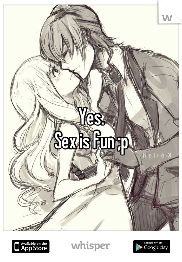 Yes.
Sex is fun ;p
