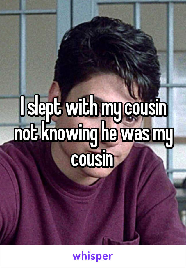 I slept with my cousin not knowing he was my cousin 