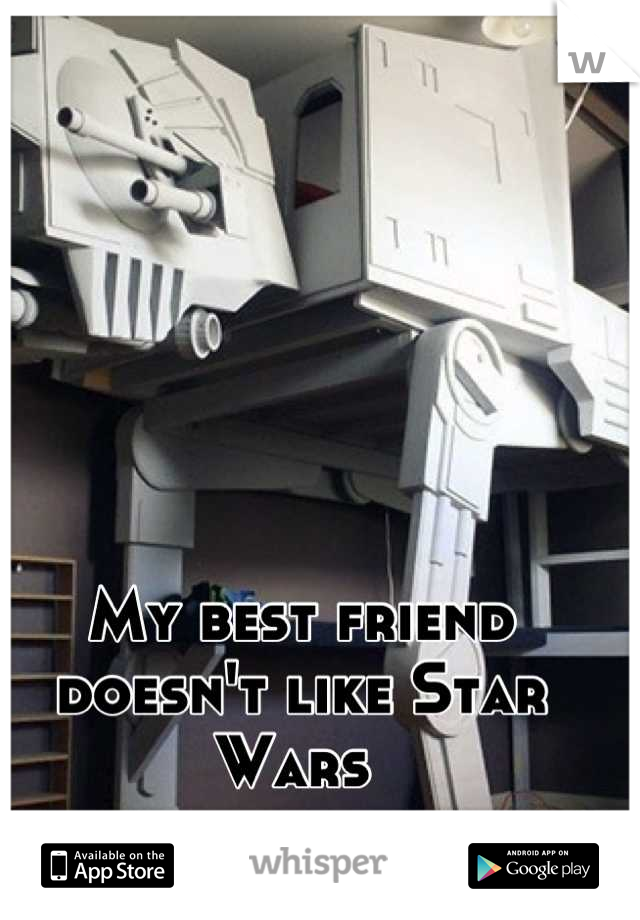 My best friend doesn't like Star Wars 