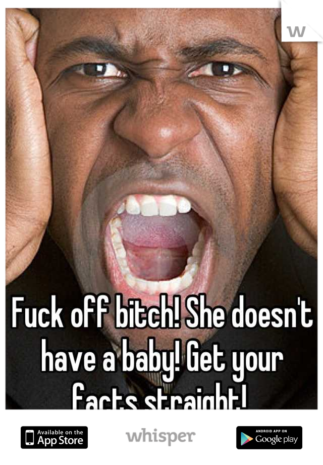 Fuck off bitch! She doesn't have a baby! Get your facts straight! 