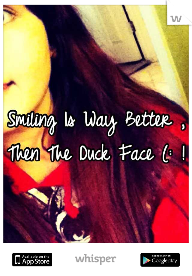 Smiling Is Way Better , 
Then The Duck Face (: ! 