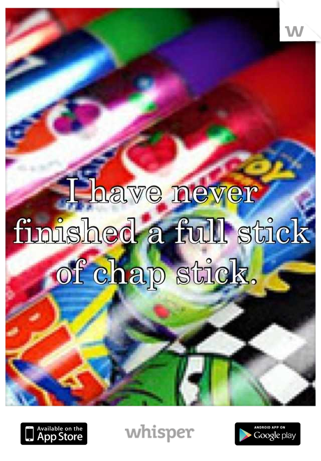 I have never finished a full stick of chap stick. 