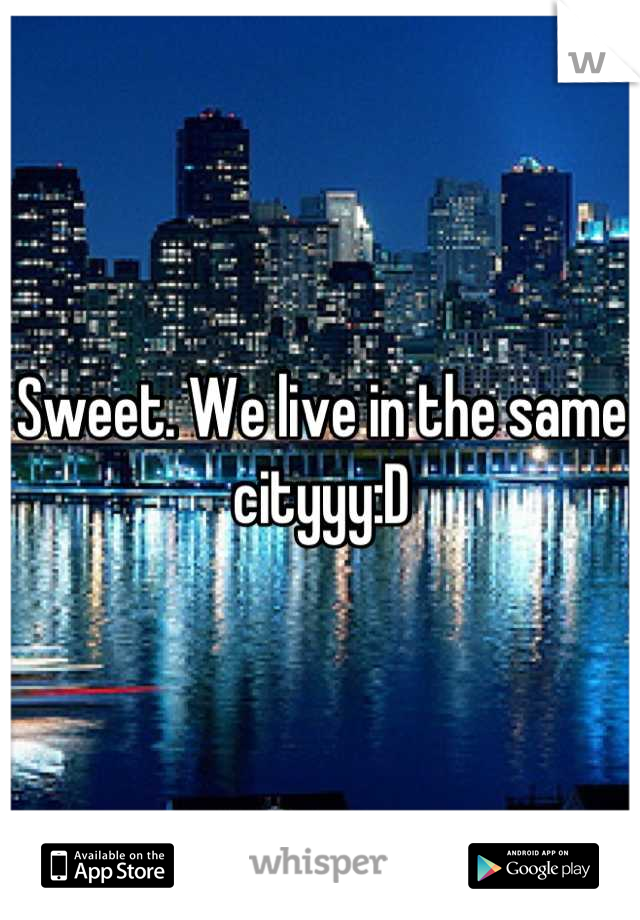 Sweet. We live in the same cityyy:D