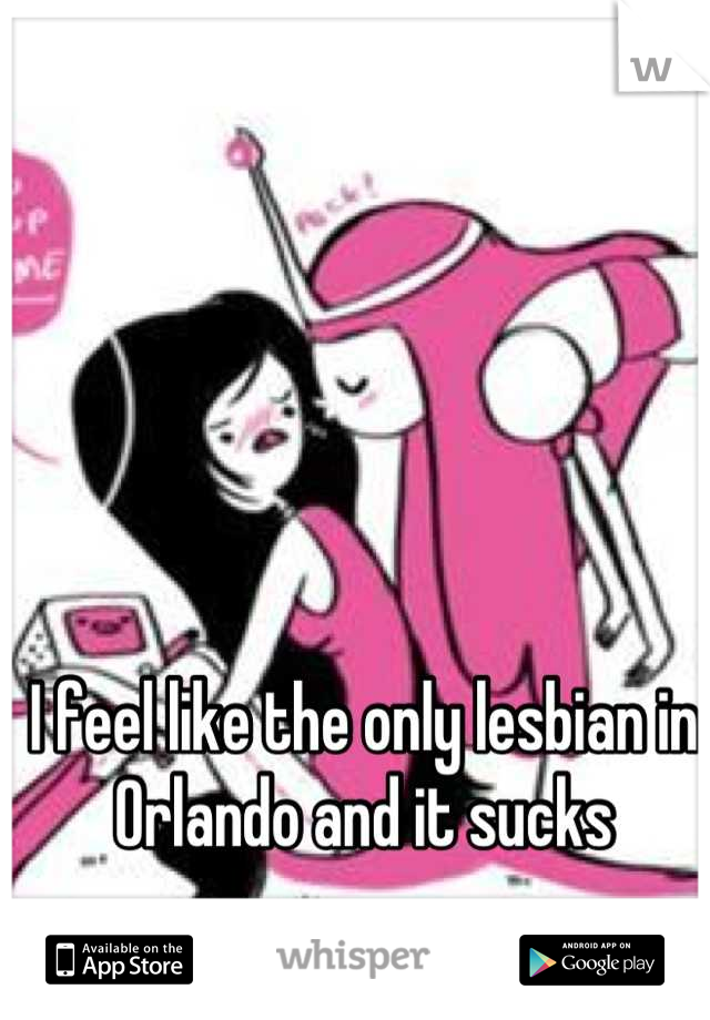 I feel like the only lesbian in Orlando and it sucks