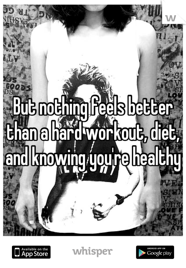 But nothing feels better than a hard workout, diet, and knowing you're healthy