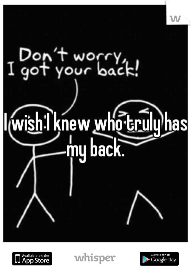I wish I knew who truly has my back.