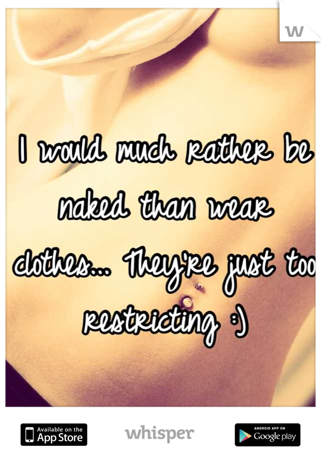 I would much rather be naked than wear clothes... They're just too restricting :)