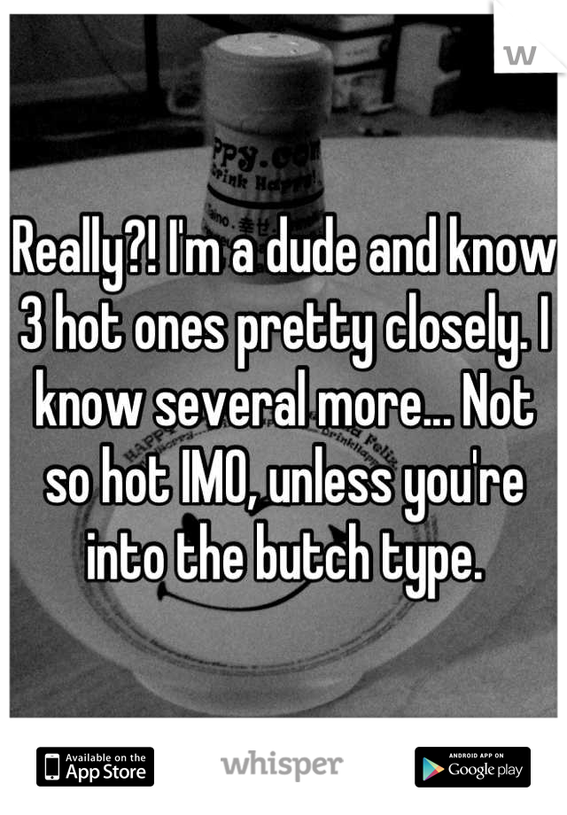 Really?! I'm a dude and know 3 hot ones pretty closely. I know several more... Not so hot IMO, unless you're into the butch type.