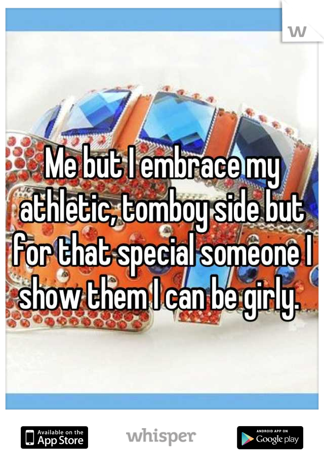 Me but I embrace my athletic, tomboy side but for that special someone I show them I can be girly. 
