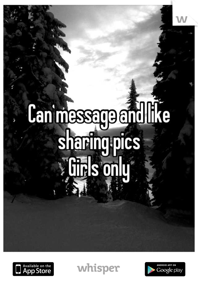 Can message and like sharing pics
Girls only