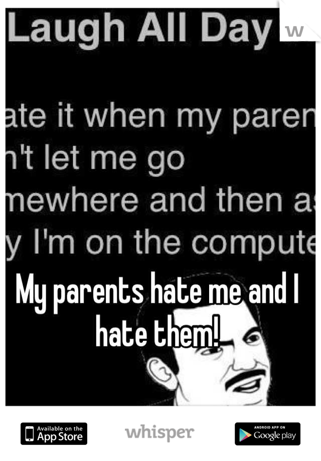 My parents hate me and I hate them!