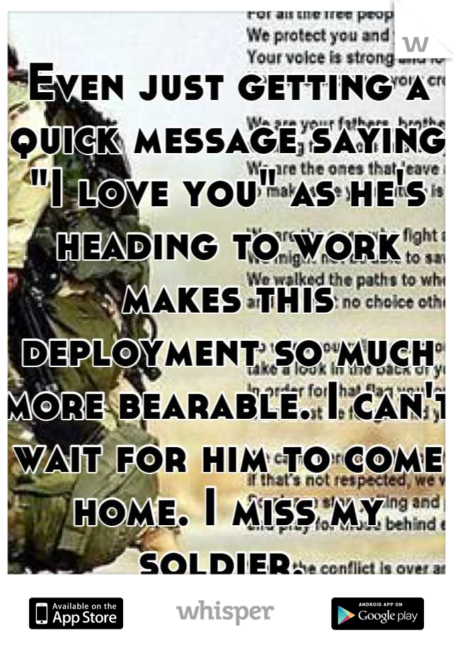 Even just getting a quick message saying "I love you" as he's heading to work makes this deployment so much more bearable. I can't wait for him to come home. I miss my soldier. 