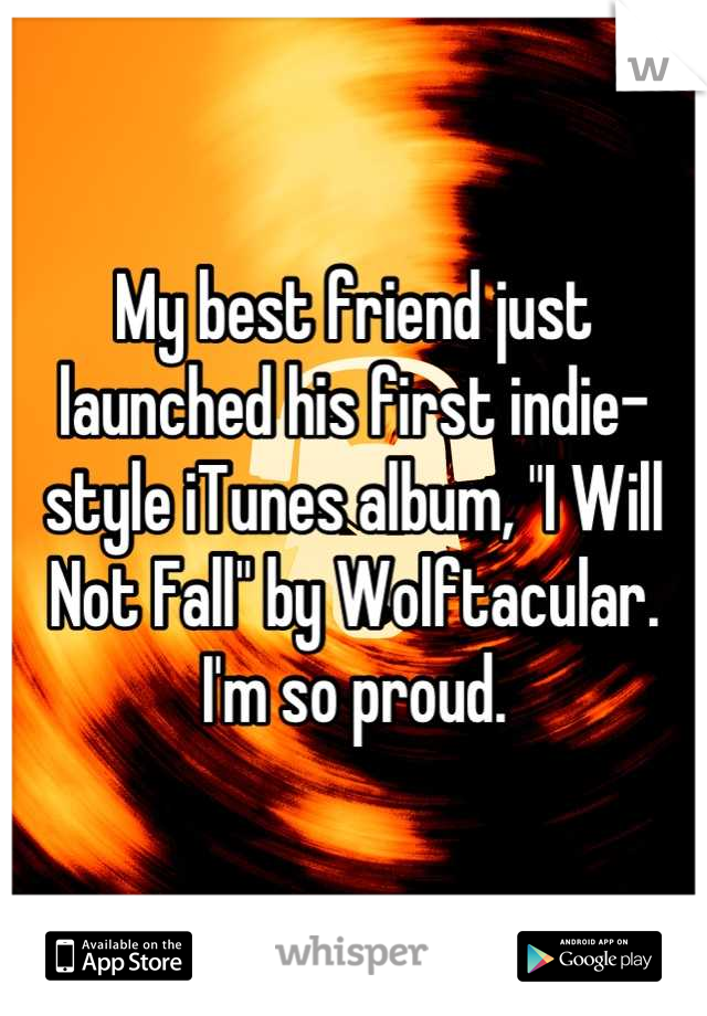 My best friend just launched his first indie-style iTunes album, "I Will Not Fall" by Wolftacular. I'm so proud.