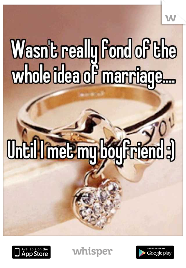 Wasn't really fond of the whole idea of marriage....


Until I met my boyfriend :) 