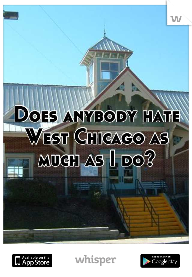 Does anybody hate West Chicago as much as I do?
