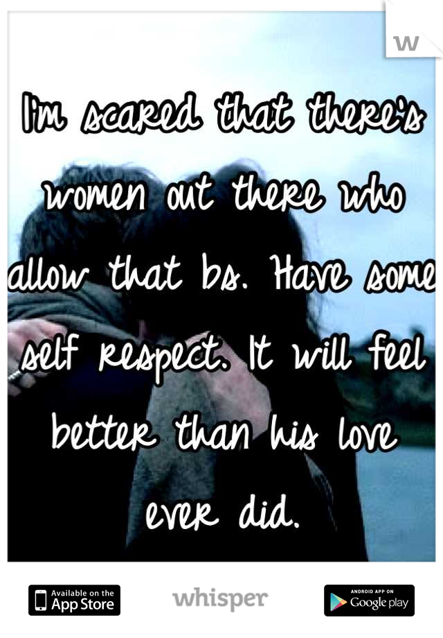 I'm scared that there's women out there who allow that bs. Have some self respect. It will feel better than his love ever did.