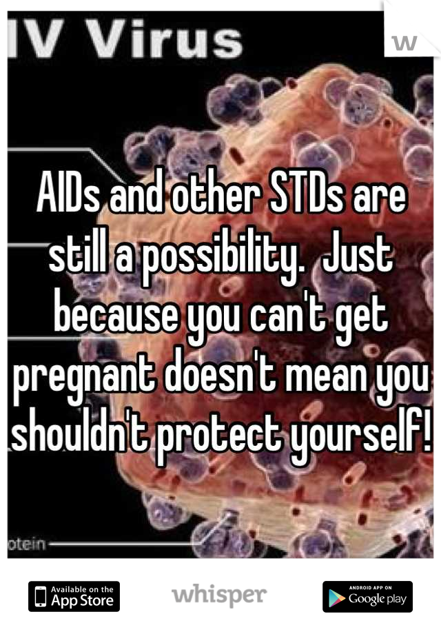 AIDs and other STDs are still a possibility.  Just because you can't get pregnant doesn't mean you shouldn't protect yourself!