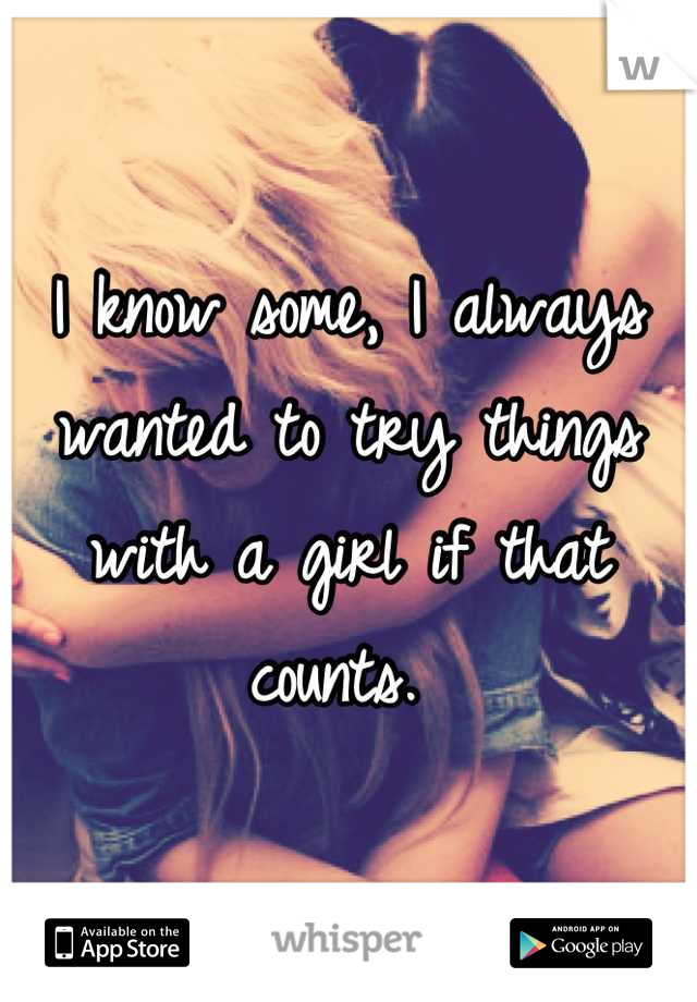 I know some, I always wanted to try things with a girl if that counts. 