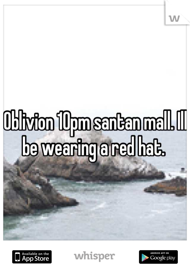 Oblivion 10pm santan mall. Ill be wearing a red hat. 