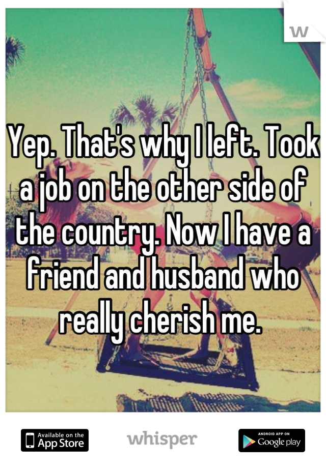 Yep. That's why I left. Took a job on the other side of the country. Now I have a friend and husband who really cherish me. 