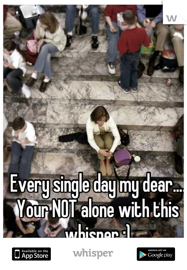 Every single day my dear.... Your NOT alone with this whisper ;)