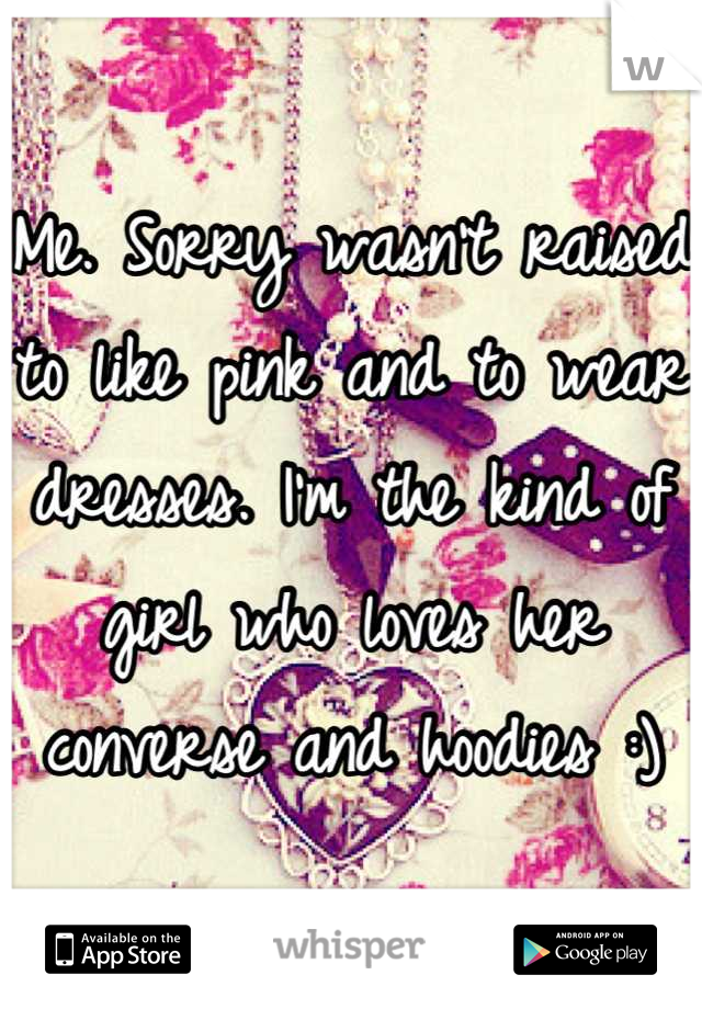 Me. Sorry wasn't raised to like pink and to wear dresses. I'm the kind of girl who loves her converse and hoodies :)
