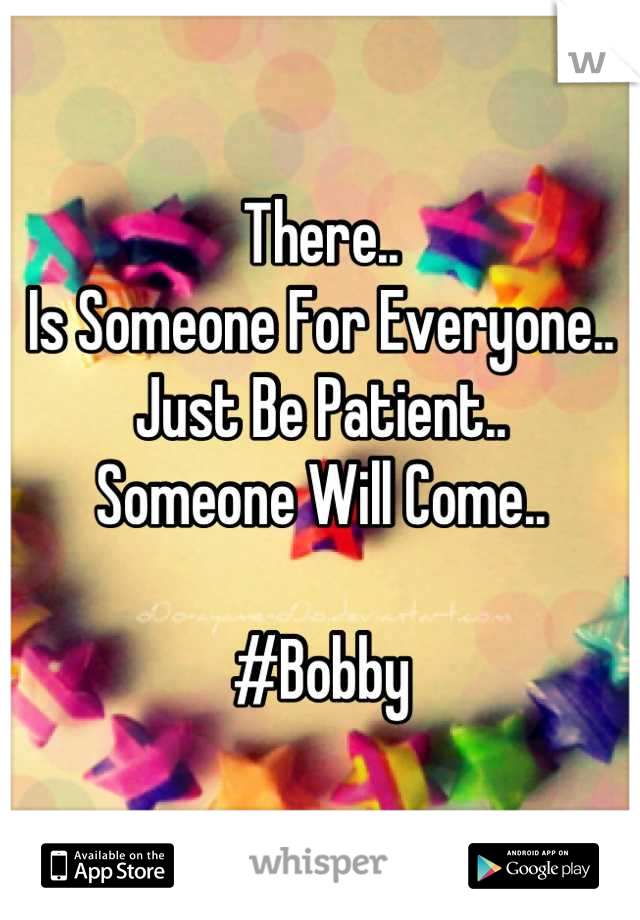 There..
Is Someone For Everyone..
Just Be Patient..
Someone Will Come..

#Bobby