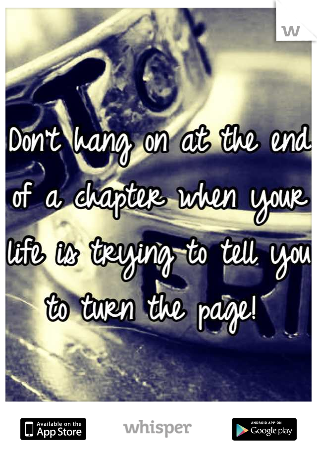 Don't hang on at the end of a chapter when your life is trying to tell you to turn the page! 