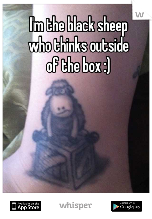 I'm the black sheep
who thinks outside
of the box :)