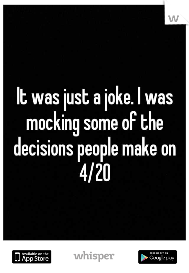 It was just a joke. I was mocking some of the decisions people make on 4/20