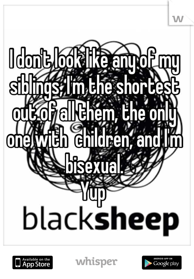 I don't look like any of my siblings, I'm the shortest out of all them, the only one with  children, and I'm bisexual. 
Yup 