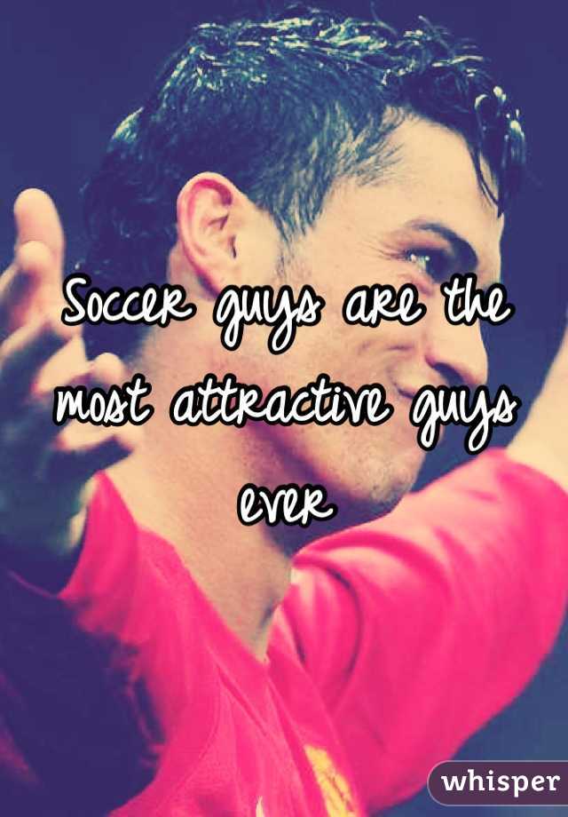 Soccer guys are the most attractive guys ever
