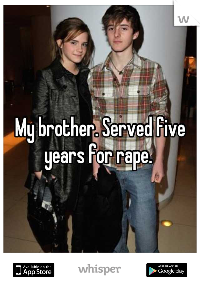 My brother. Served five years for rape. 