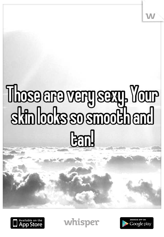 Those are very sexy. Your skin looks so smooth and tan!