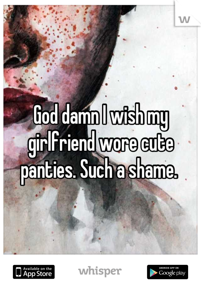 God damn I wish my girlfriend wore cute panties. Such a shame. 