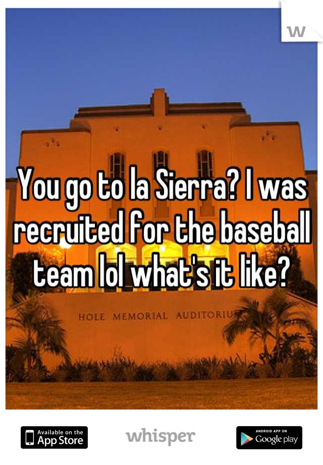 You go to la Sierra? I was recruited for the baseball team lol what's it like?