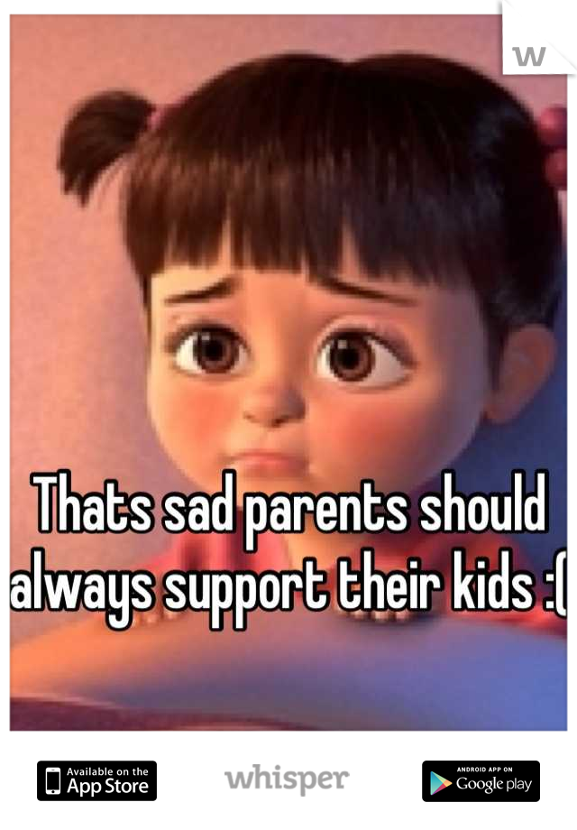 Thats sad parents should always support their kids :(