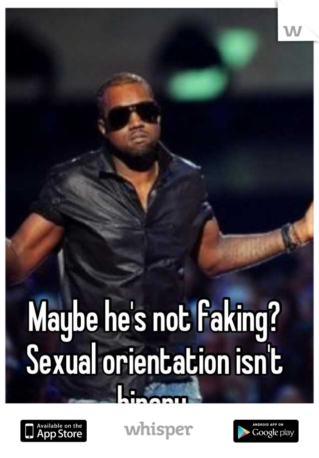 Maybe he's not faking? Sexual orientation isn't binary.