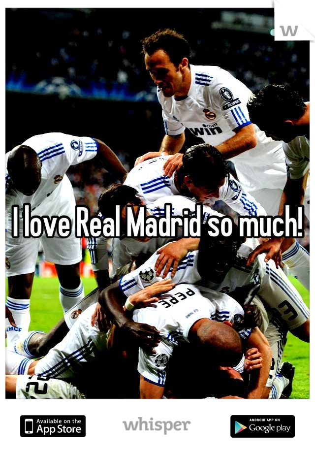 I love Real Madrid so much!