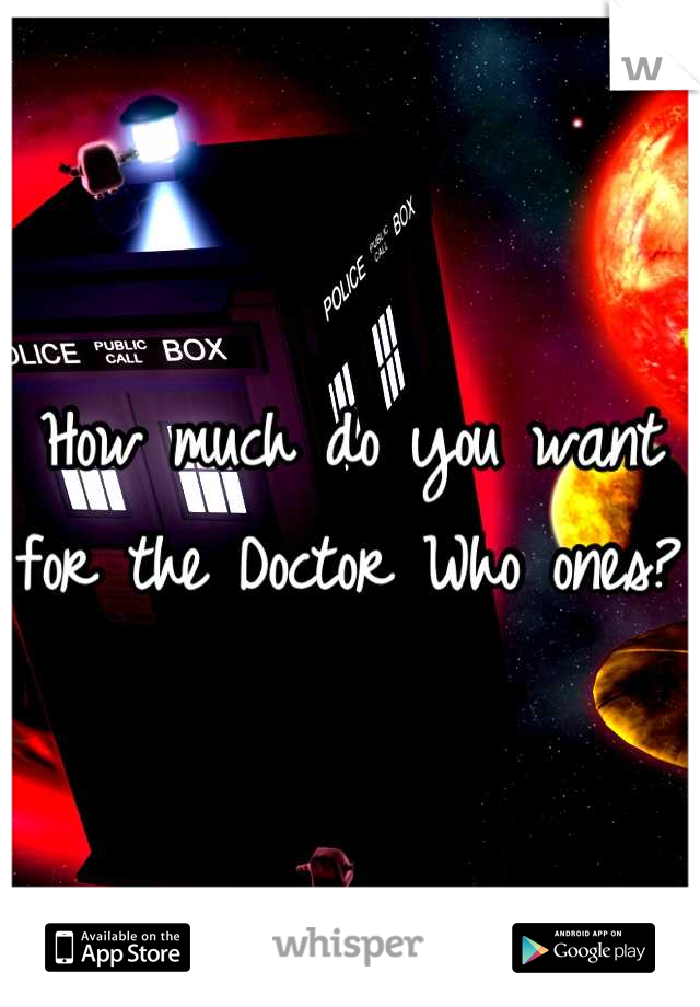 How much do you want for the Doctor Who ones?