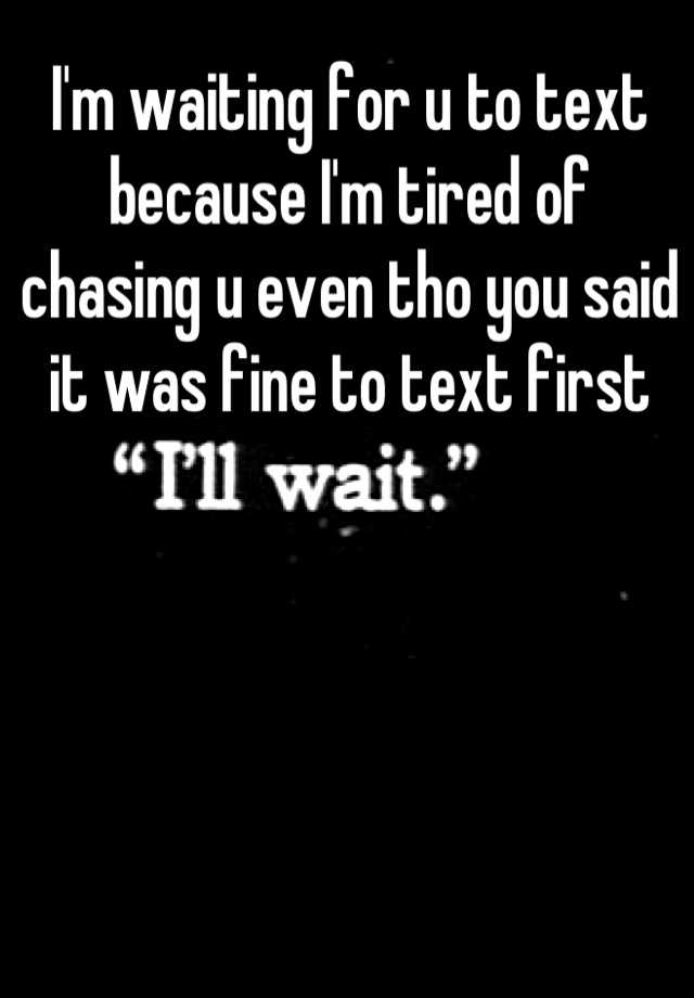 i-m-waiting-for-u-to-text-because-i-m-tired-of-chasing-u-even-tho-you