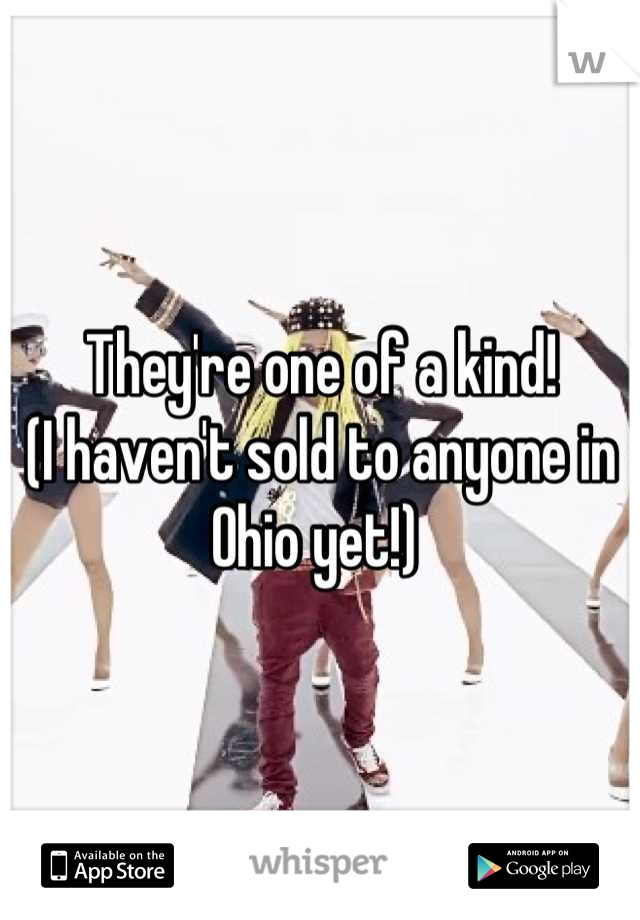 They're one of a kind! 
(I haven't sold to anyone in Ohio yet!) 