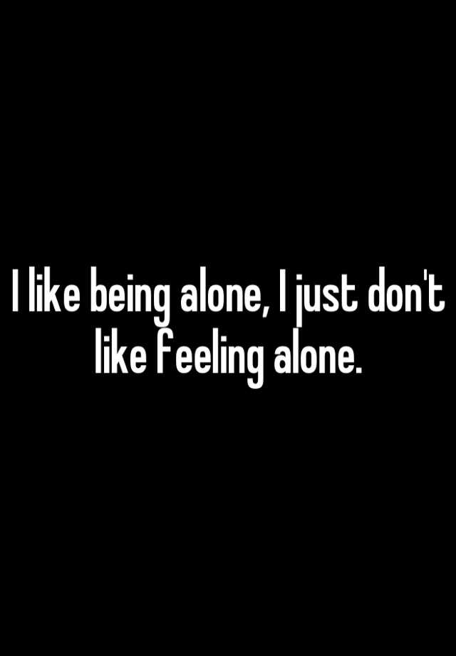 i-like-being-alone-i-just-don-t-like-feeling-alone