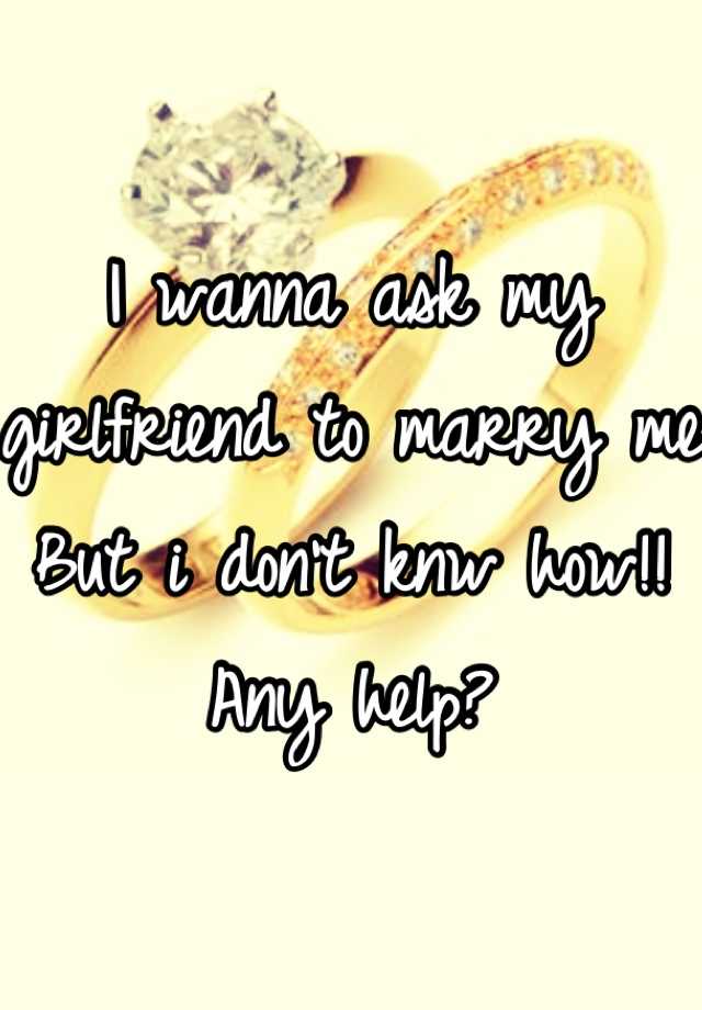 i-wanna-ask-my-girlfriend-to-marry-me-but-i-don-t-knw-how-any-help