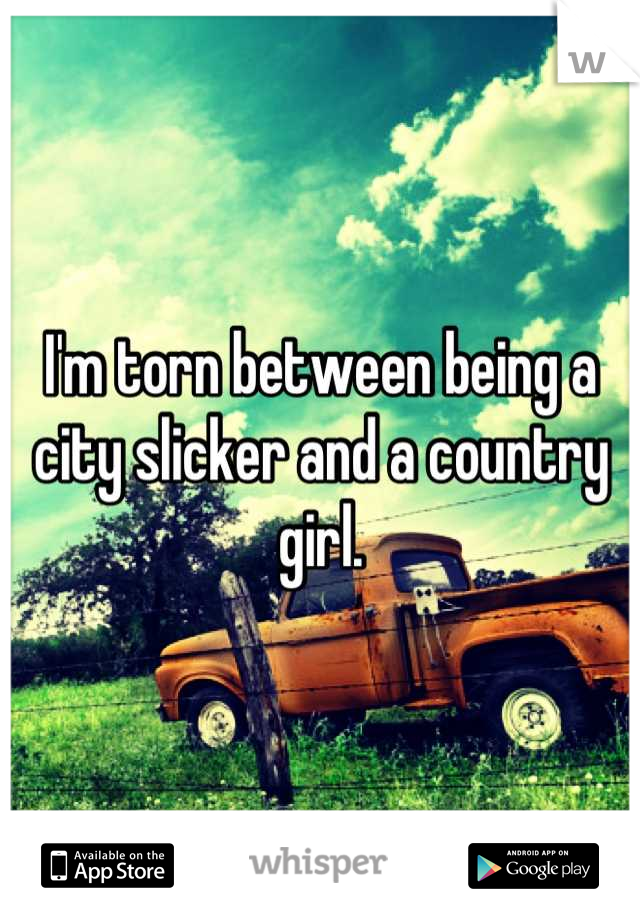 I'm torn between being a city slicker and a country girl.